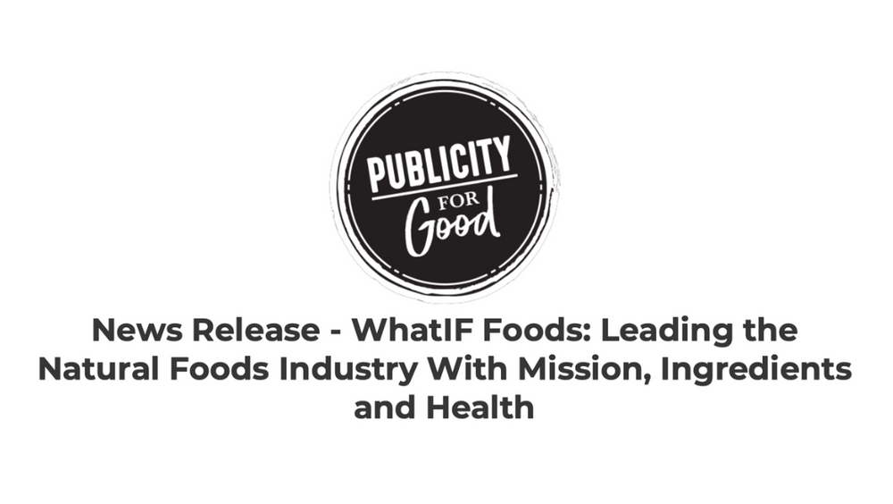 News Release - WhatIF Foods: Leading the Natural Foods Industry With Mission, Ingredients and Health